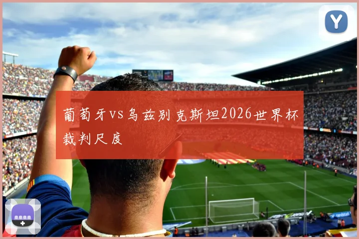 葡萄牙vs乌兹别克斯坦2026世界杯裁判尺度