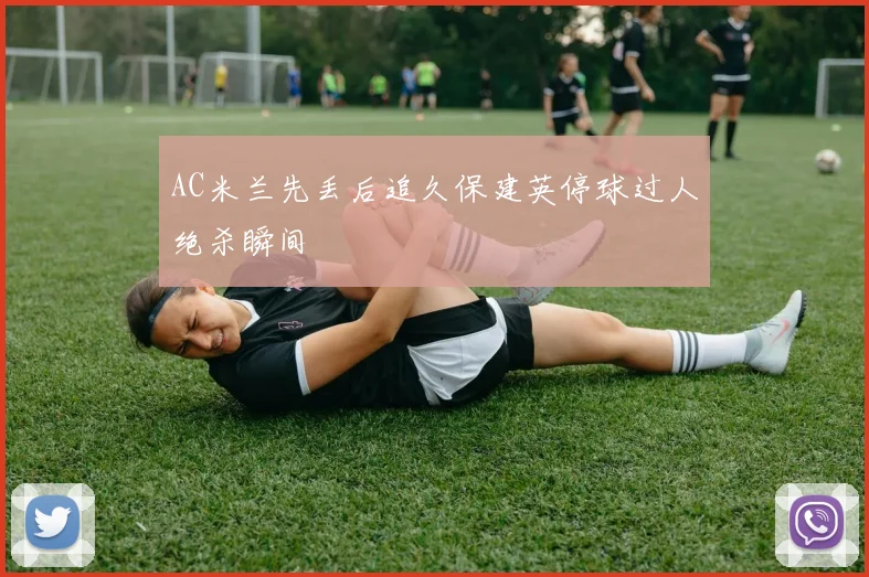 AC米兰先丢后追久保建英停球过人绝杀瞬间