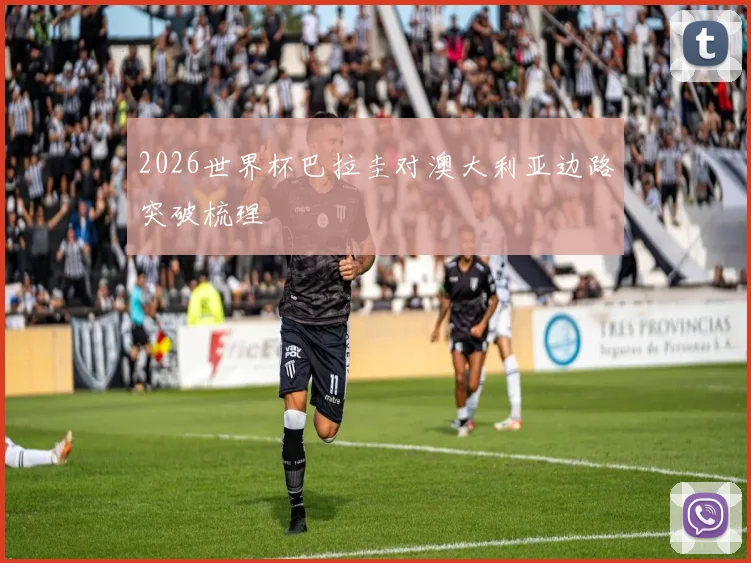 2026世界杯巴拉圭对澳大利亚边路突破梳理