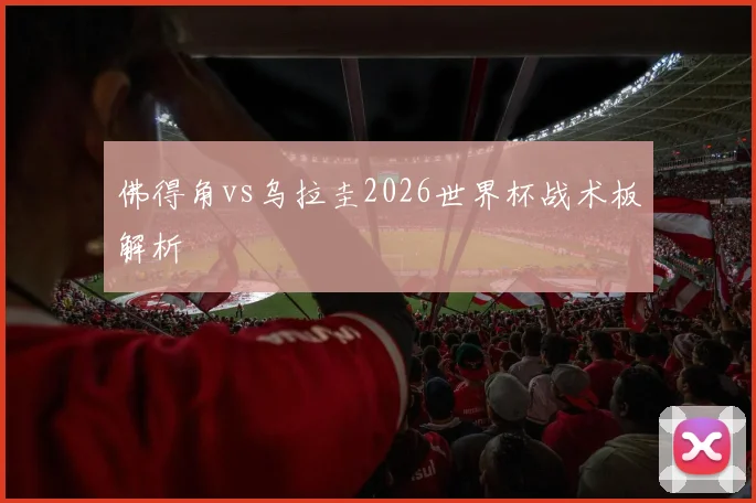 佛得角vs乌拉圭2026世界杯战术板解析