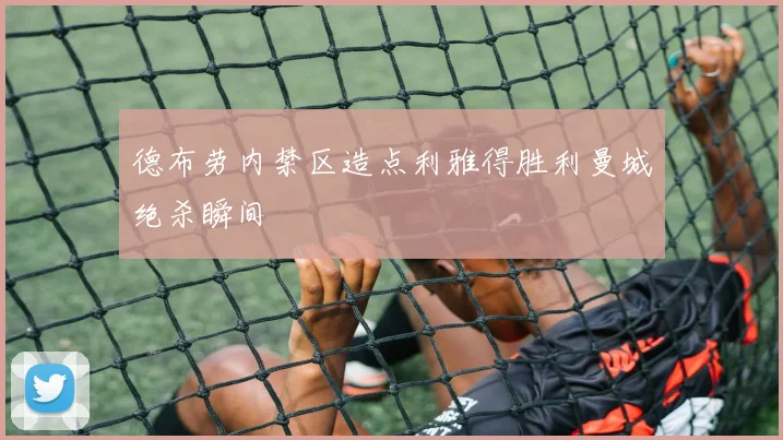 德布劳内禁区造点利雅得胜利曼城绝杀瞬间