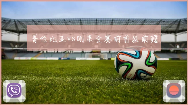 哥伦比亚vs刚果金赛前首发前瞻