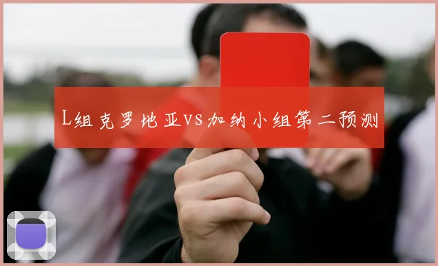 L组克罗地亚vs加纳小组第二预测