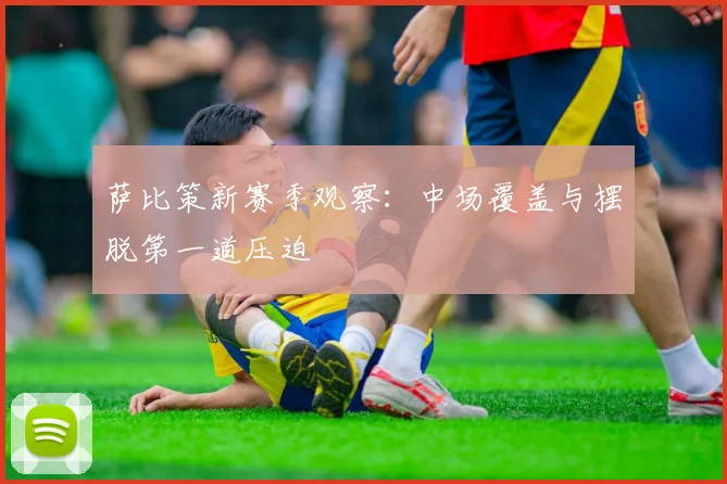 萨比策新赛季观察:中场覆盖与摆脱第一道压迫