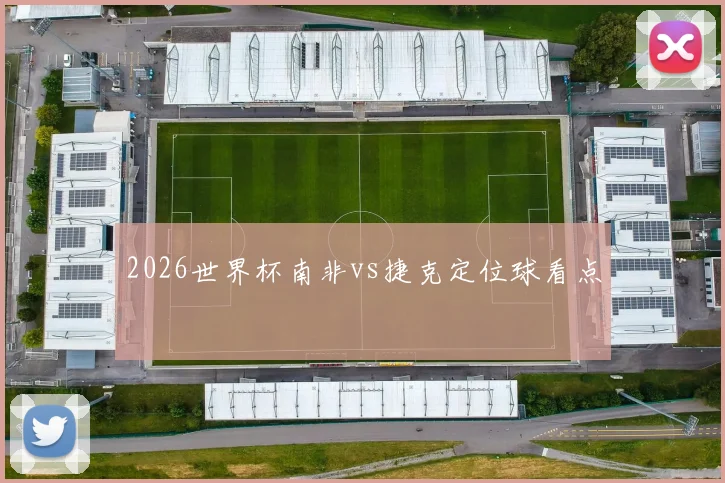 2026世界杯南非vs捷克定位球看点