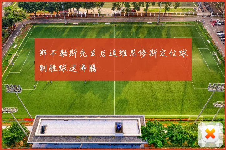 那不勒斯先丢后追维尼修斯定位球制胜球迷沸腾