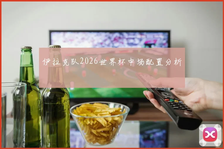 伊拉克队2026世界杯中场配置分析