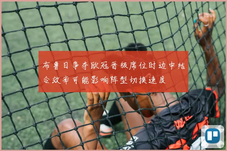 布鲁日争夺欧冠晋级席位时边中结合效率可能影响阵型切换速度