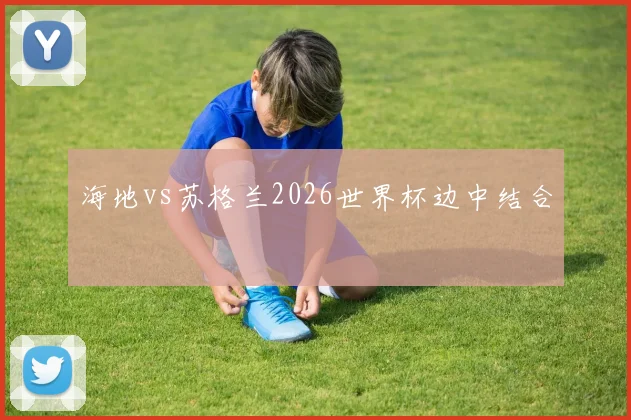 海地vs苏格兰2026世界杯边中结合