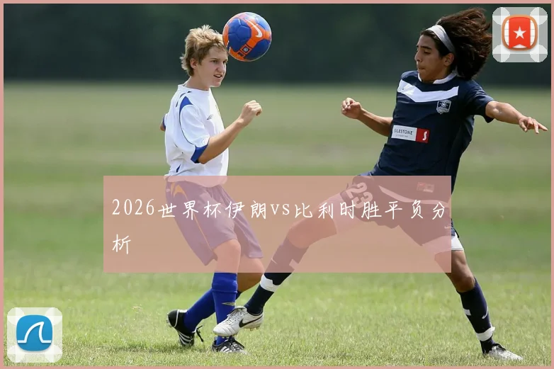 2026世界杯伊朗vs比利时胜平负分析