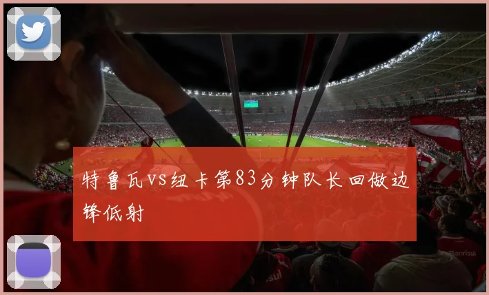 特鲁瓦vs纽卡第83分钟队长回做边锋低射