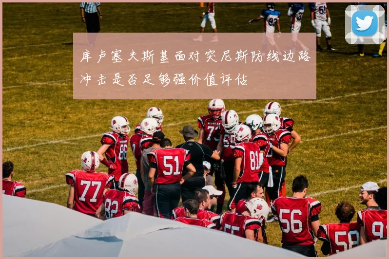 库卢塞夫斯基面对突尼斯防线边路冲击是否足够强价值评估