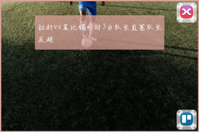 拉科vs莱比锡补时3分队长直塞队长反超