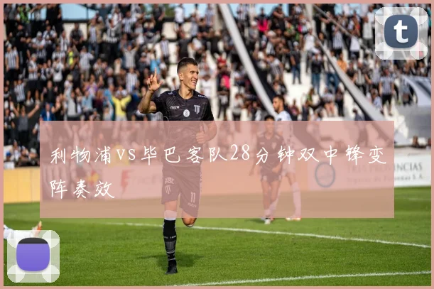 利物浦vs毕巴客队28分钟双中锋变阵奏效