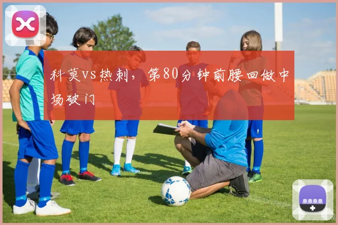 科莫vs热刺，第80分钟前腰回做中场破门