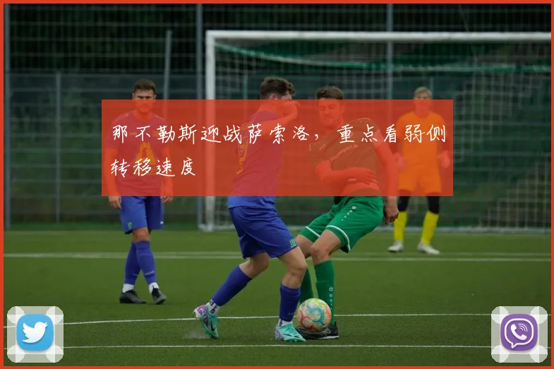 那不勒斯迎战萨索洛，重点看弱侧转移速度