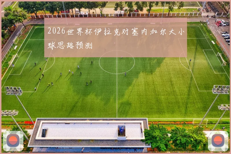 2026世界杯伊拉克对塞内加尔大小球思路预测