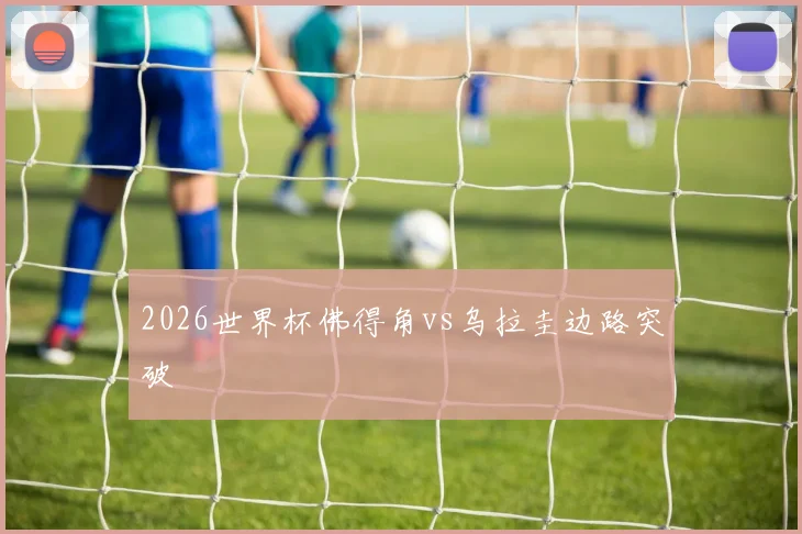 2026世界杯佛得角vs乌拉圭边路突破