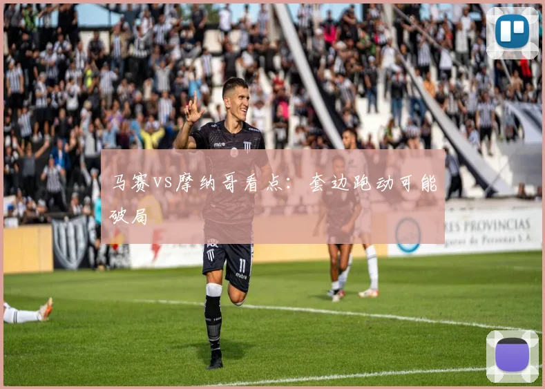 马赛vs摩纳哥看点：套边跑动可能破局