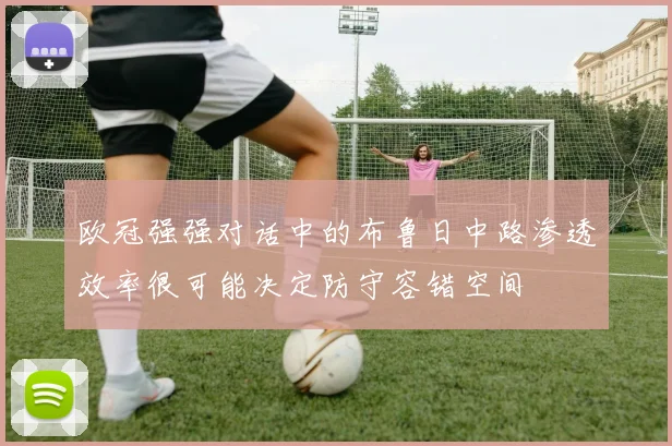欧冠强强对话中的布鲁日中路渗透效率很可能决定防守容错空间