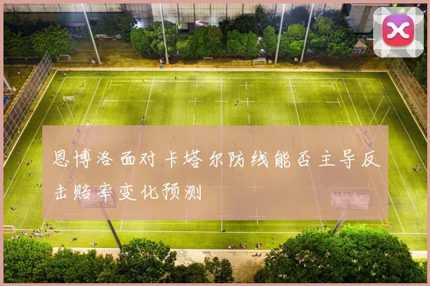 恩博洛面对卡塔尔防线能否主导反击赔率变化预测