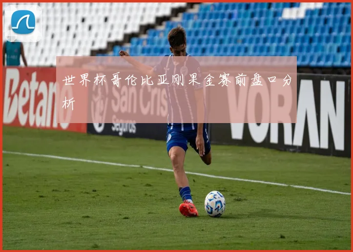 世界杯哥伦比亚刚果金赛前盘口分析
