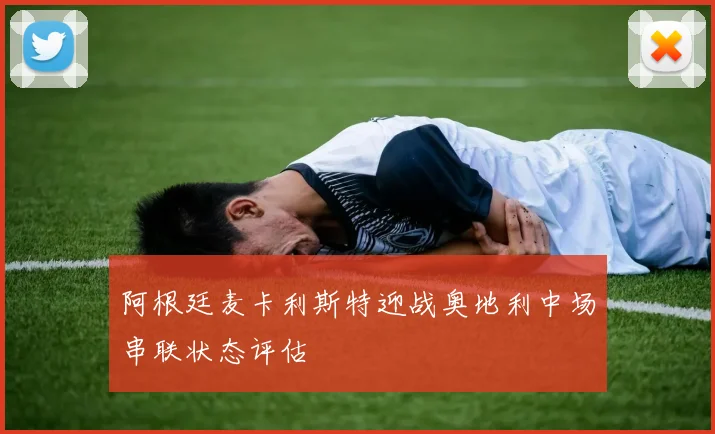 阿根廷麦卡利斯特迎战奥地利中场串联状态评估