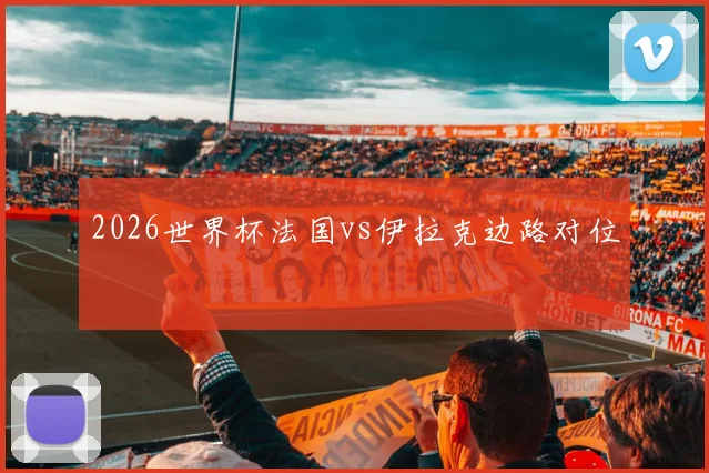 2026世界杯法国vs伊拉克边路对位