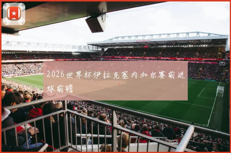 2026世界杯伊拉克塞内加尔赛前进球前瞻