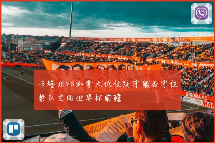 卡塔尔vs加拿大低位防守能否守住禁区空间世界杯前瞻