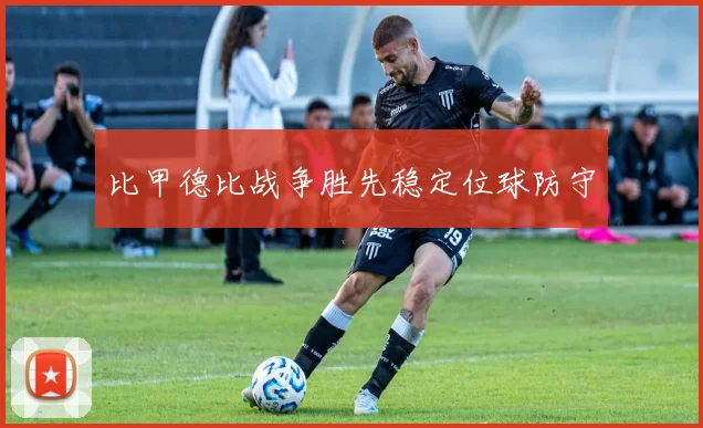 比甲德比战争胜先稳定位球防守