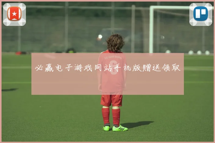 必赢电子游戏网站手机版赠送领取