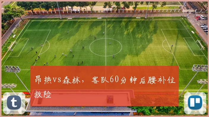昂热vs森林,客队60分钟后腰补位救险