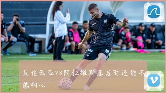 瓦伦西亚vs阿拉维斯落后时还能不能耐心