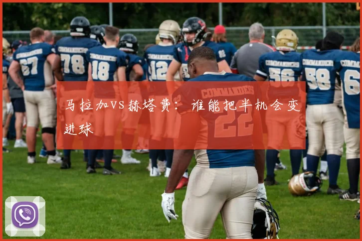 马拉加vs赫塔费：谁能把半机会变进球